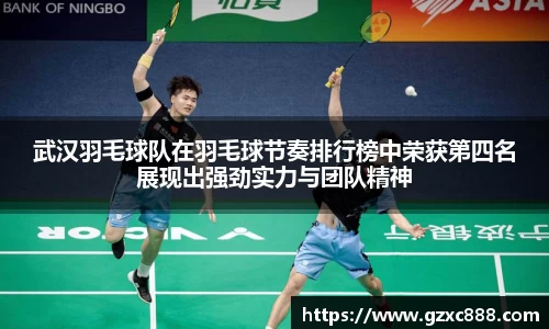 武汉羽毛球队在羽毛球节奏排行榜中荣获第四名展现出强劲实力与团队精神