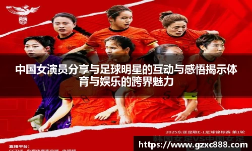 中国女演员分享与足球明星的互动与感悟揭示体育与娱乐的跨界魅力